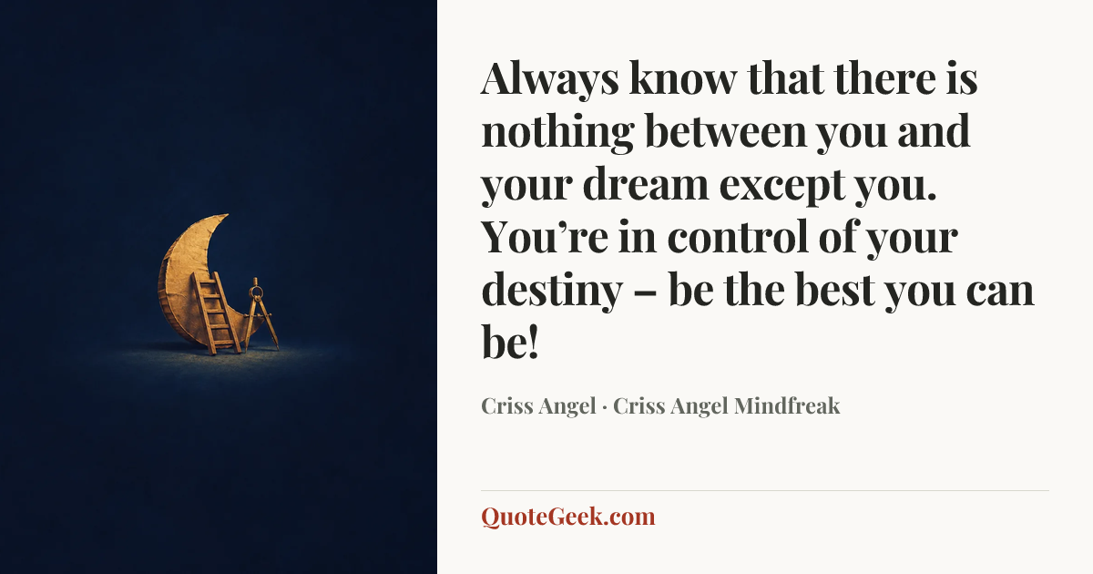 “Always know that there is nothing between you and your dream except you. You’re in control of your destiny – be the best you can be!” — Criss Angel · Criss Angel Mindfreak. Illustrated QuoteGeek card.