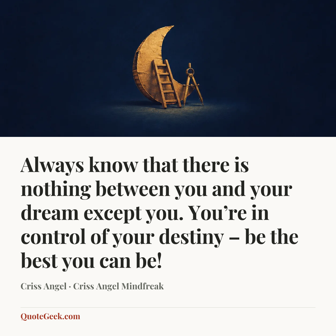“Always know that there is nothing between you and your dream except you. You’re in control of your destiny – be the best you can be!” — Criss Angel · Criss Angel Mindfreak. Illustrated QuoteGeek card.