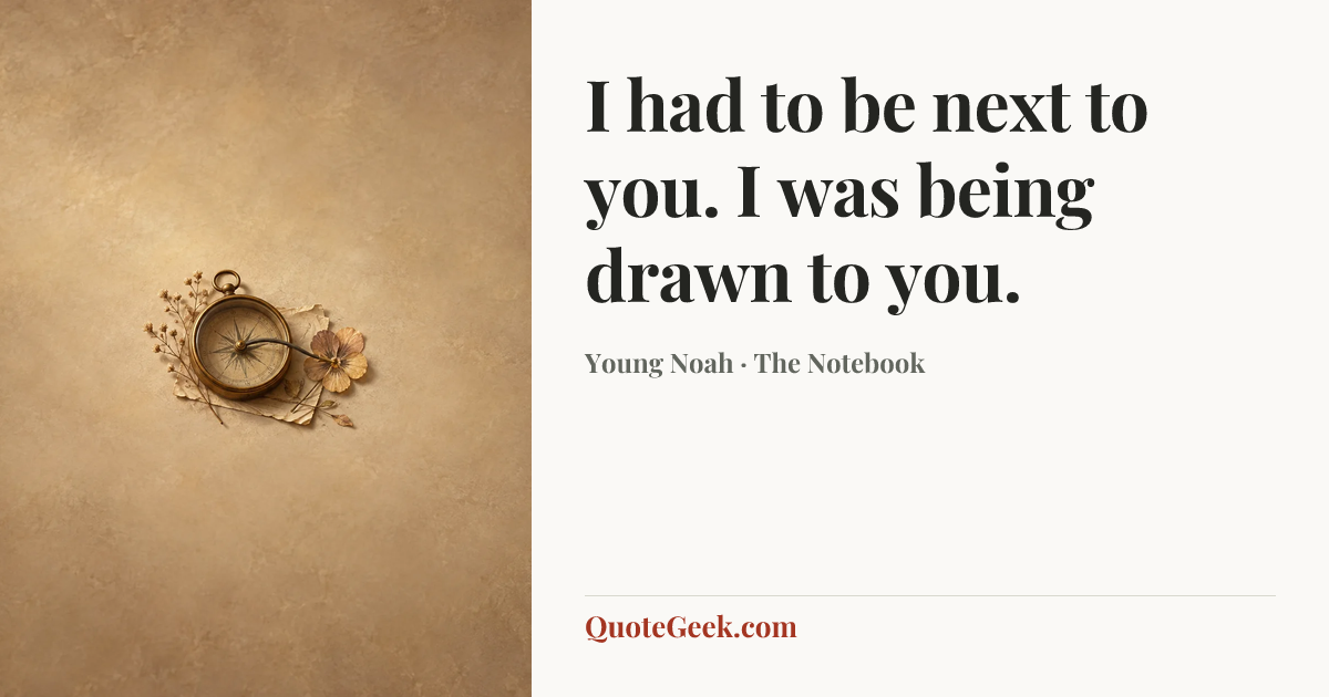 “I had to be next to you. I was being drawn to you.” — Young Noah · The Notebook. Illustrated QuoteGeek card.