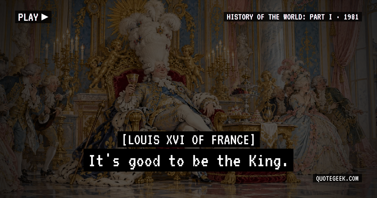 “It's good to be the King.” — Louis XVI of France · History of the World: Part I. Illustrated QuoteGeek card.