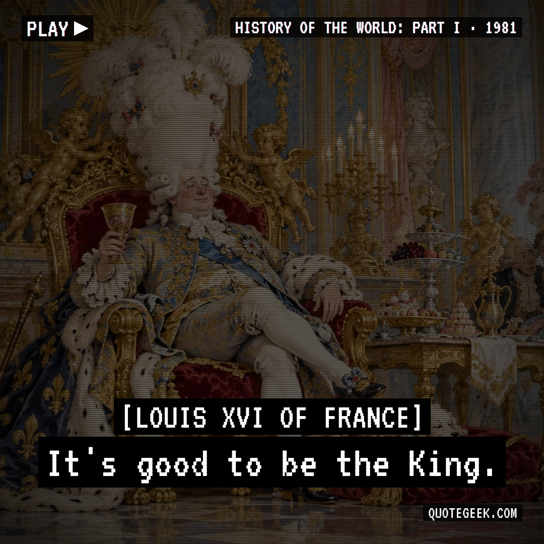 “It's good to be the King.” — Louis XVI of France · History of the World: Part I. Illustrated QuoteGeek card.