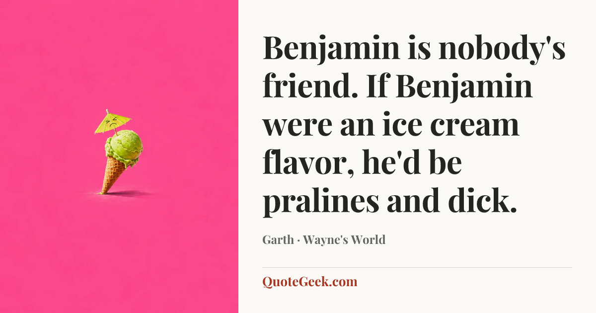 “Benjamin is nobody's friend. If Benjamin were an ice cream flavor, he'd be pralines and dick.” — Garth · Wayne's World. Illustrated QuoteGeek card.