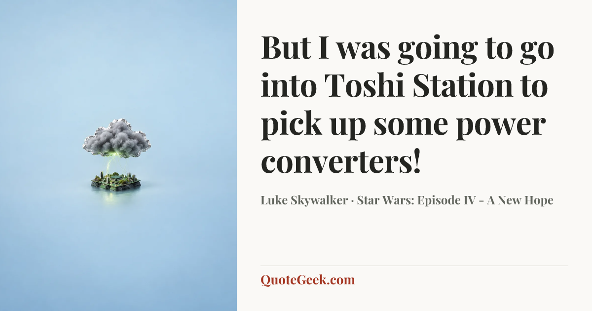 “But I was going to go into Toshi Station to pick up some power converters!” — Luke Skywalker · Star Wars: Episode IV - A New Hope. Illustrated QuoteGeek card.
