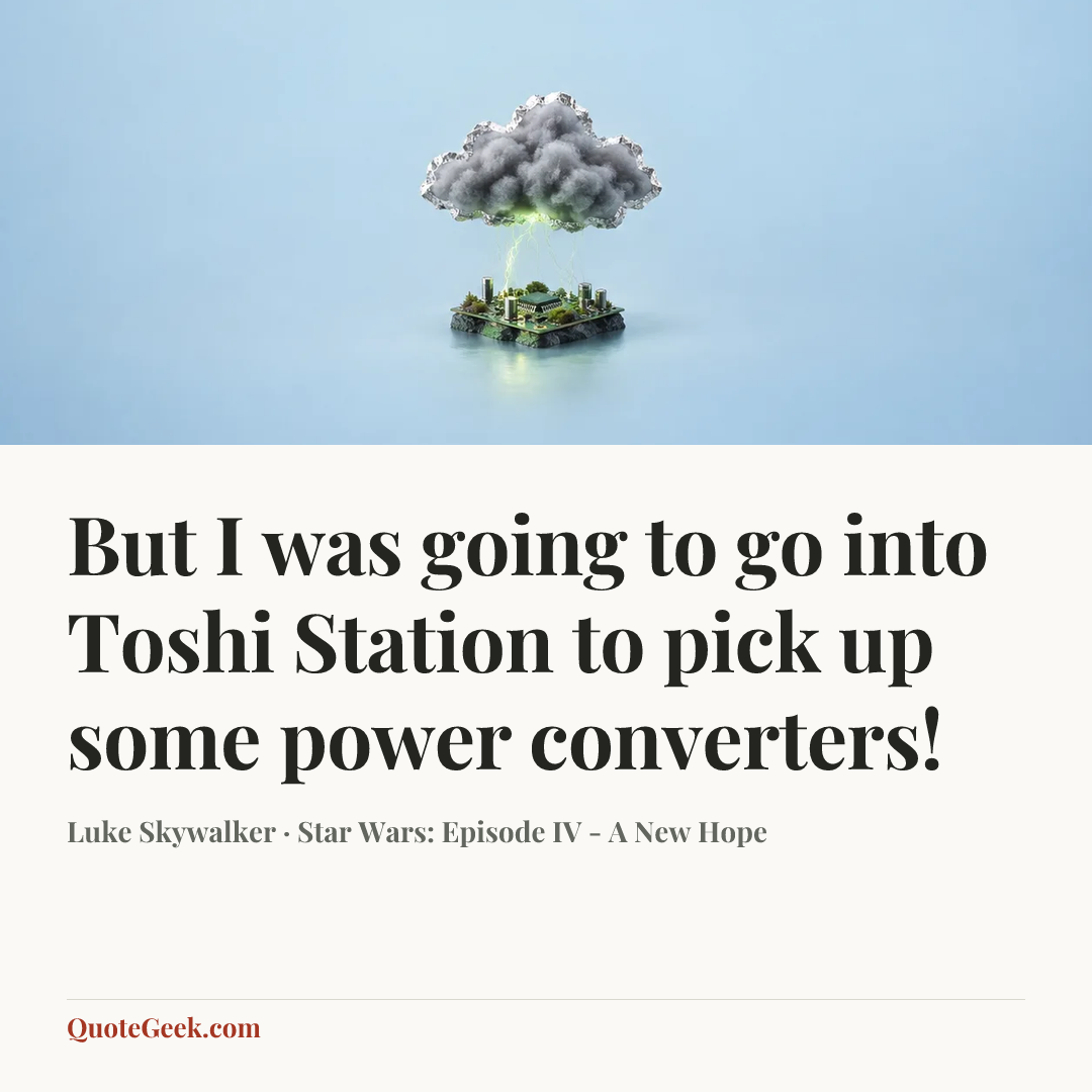 “But I was going to go into Toshi Station to pick up some power converters!” — Luke Skywalker · Star Wars: Episode IV - A New Hope. Illustrated QuoteGeek card.