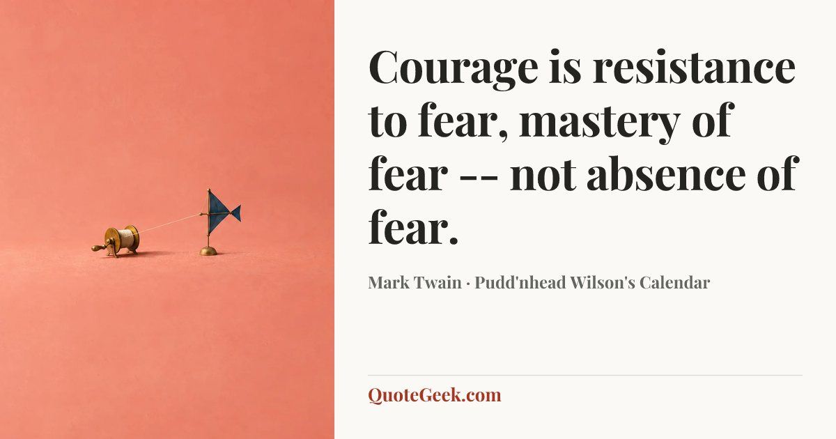 “Courage is resistance to fear, mastery of fear -- not absence of fear.” — Mark Twain · Pudd'nhead Wilson's Calendar. Illustrated QuoteGeek card.