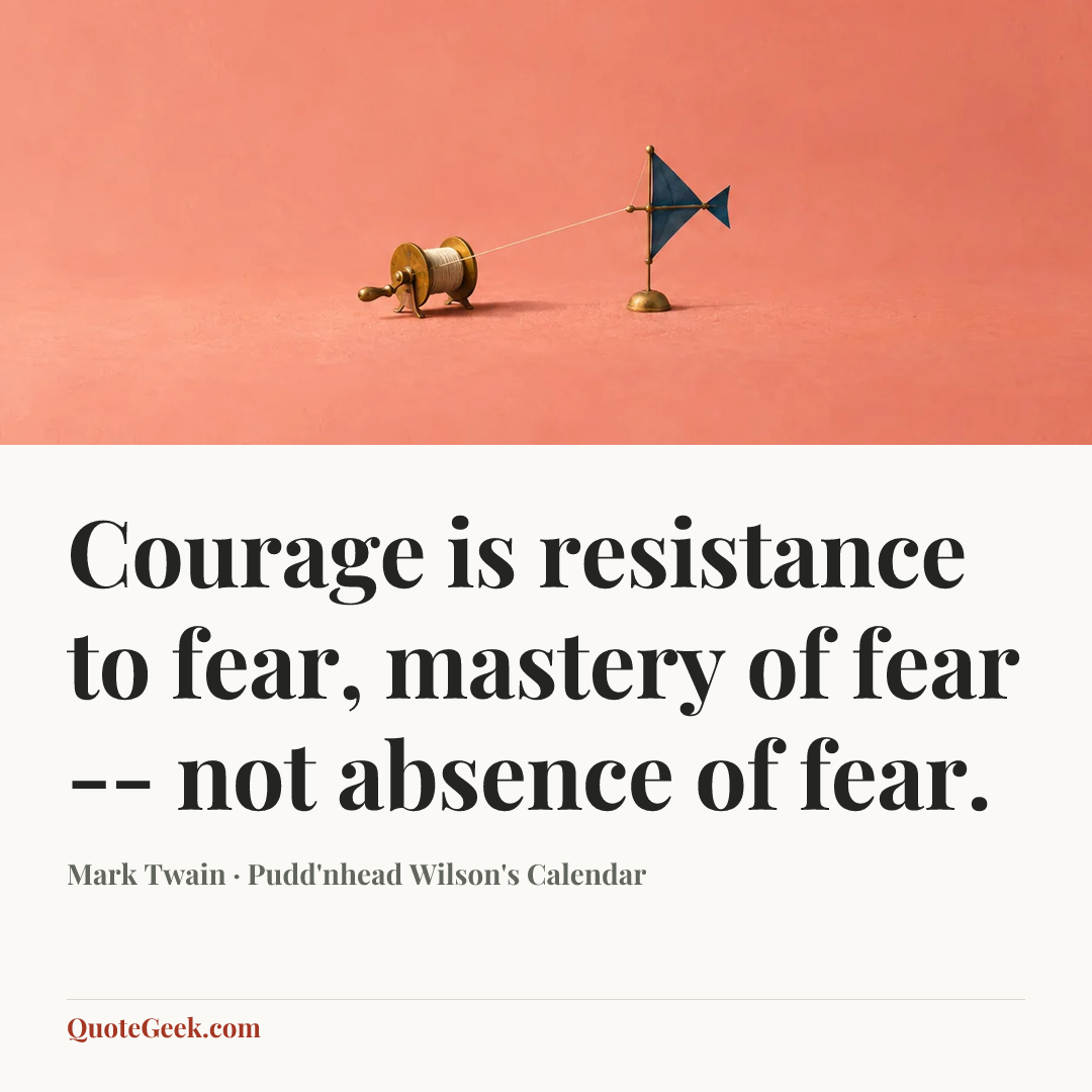 “Courage is resistance to fear, mastery of fear -- not absence of fear.” — Mark Twain · Pudd'nhead Wilson's Calendar. Illustrated QuoteGeek card.