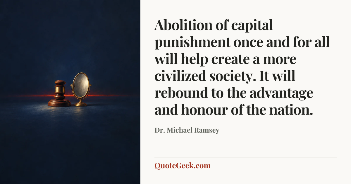 “Abolition of capital punishment once and for all will help create a more civilized society. It will rebound to the advantage and honour of the nation.” — Dr. Michael Ramsey. Illustrated QuoteGeek card.