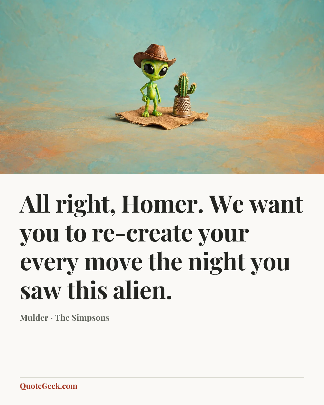 “All right, Homer. We want you to re-create your every move the night you saw this alien.” — Mulder · The Simpsons. Illustrated QuoteGeek card.