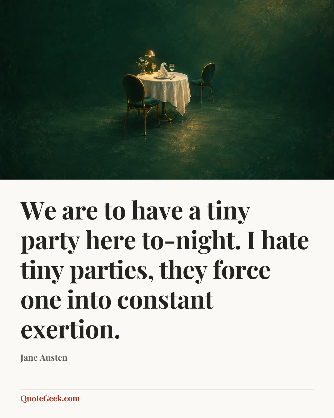 “We are to have a tiny party here to-night. I hate tiny parties, they force one into constant exertion.” — Jane Austen. Illustrated QuoteGeek card.