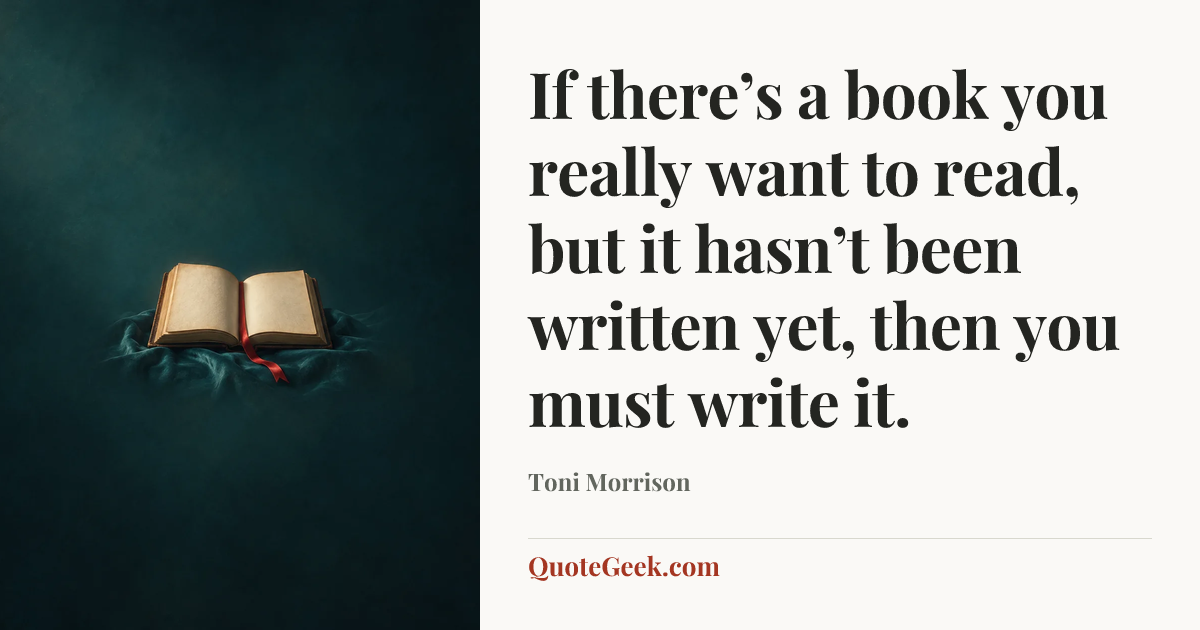 “If there’s a book you really want to read, but it hasn’t been written yet, then you must write it.” — Toni Morrison. Illustrated QuoteGeek card.