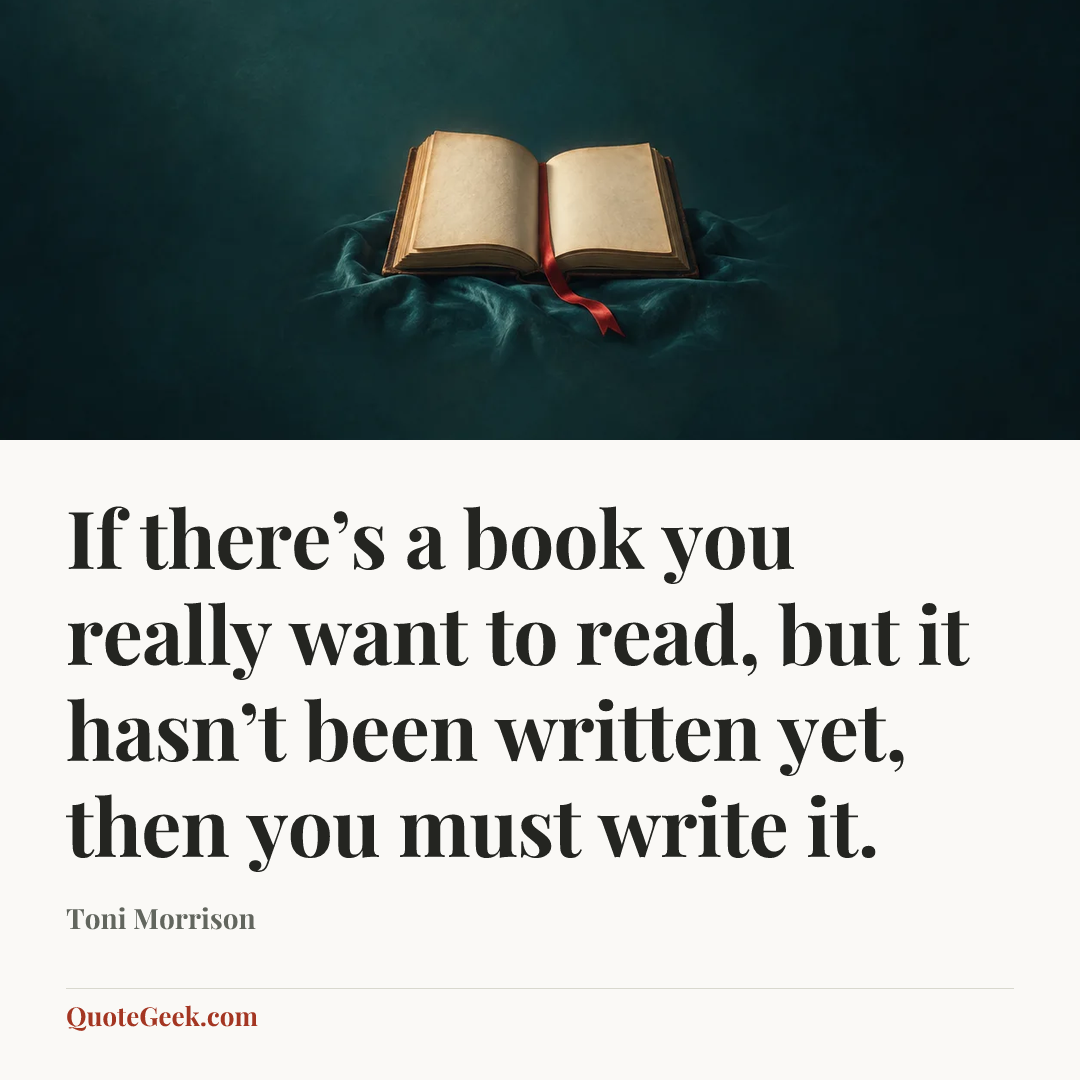“If there’s a book you really want to read, but it hasn’t been written yet, then you must write it.” — Toni Morrison. Illustrated QuoteGeek card.