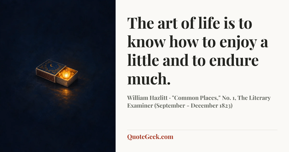 “The art of life is to know how to enjoy a little and to endure much.” — William Hazlitt · "Common Places," No. 1, The Literary Examiner (September - December 1823). Illustrated QuoteGeek card.