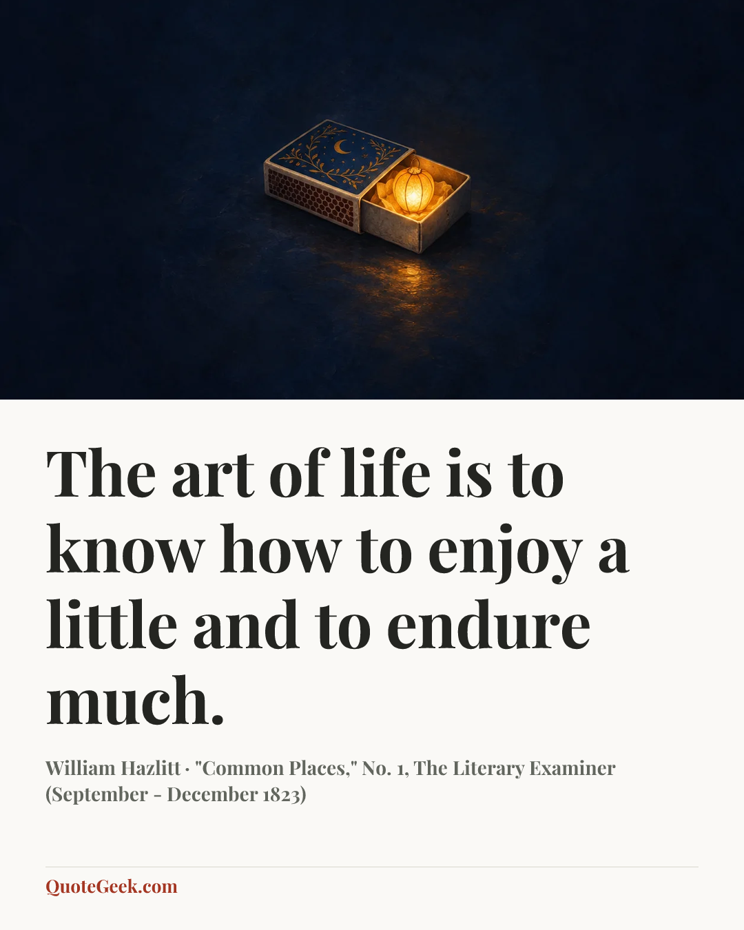 “The art of life is to know how to enjoy a little and to endure much.” — William Hazlitt · "Common Places," No. 1, The Literary Examiner (September - December 1823). Illustrated QuoteGeek card.