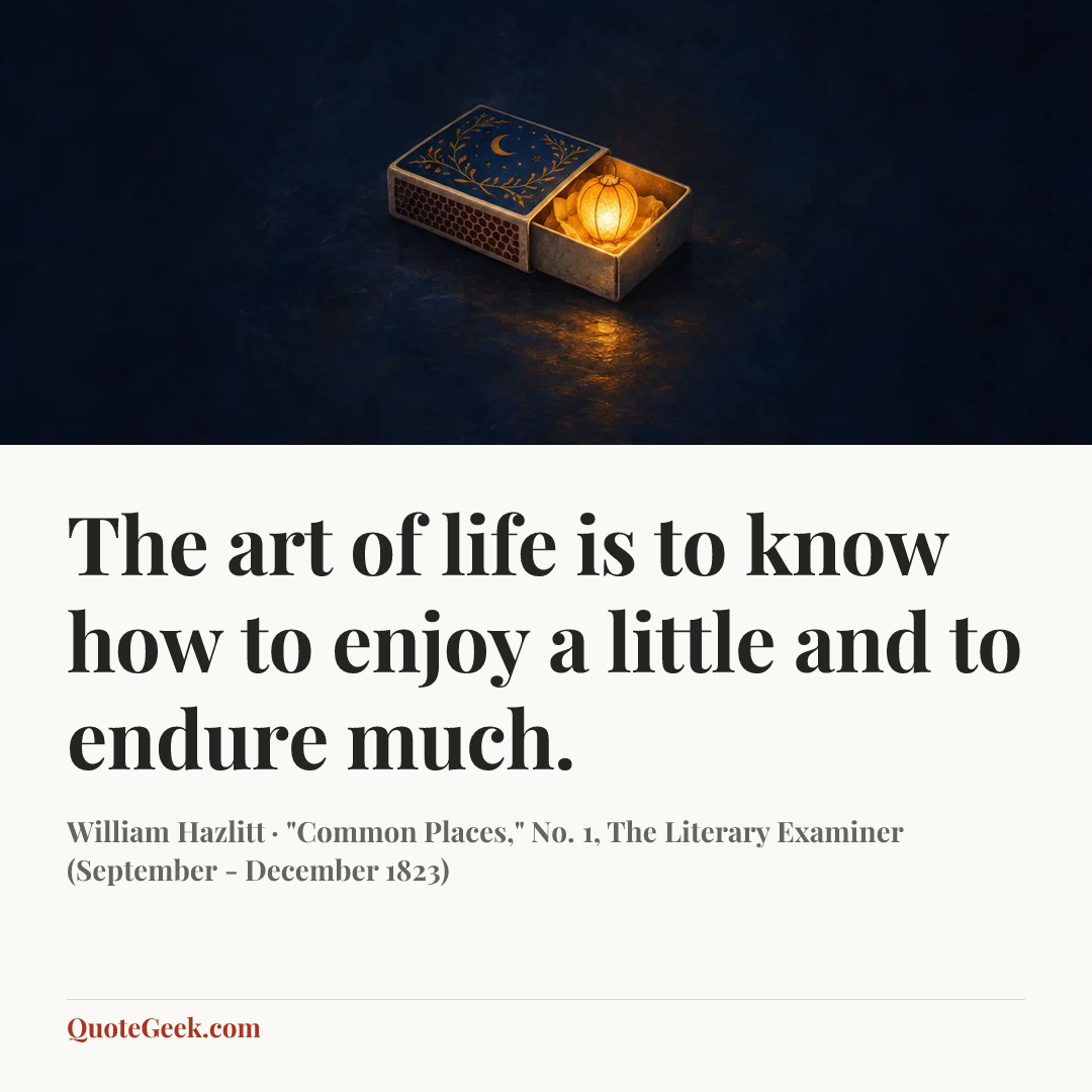 “The art of life is to know how to enjoy a little and to endure much.” — William Hazlitt · "Common Places," No. 1, The Literary Examiner (September - December 1823). Illustrated QuoteGeek card.