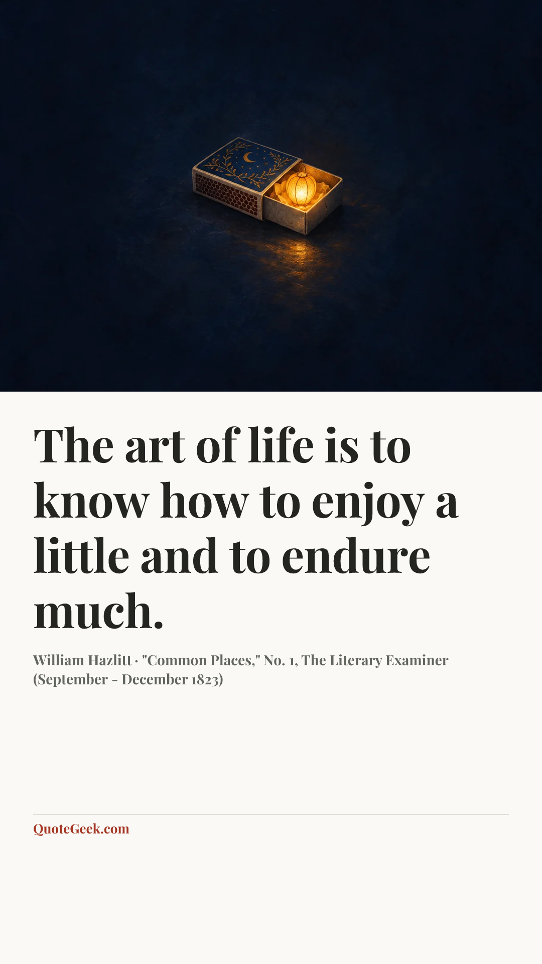 “The art of life is to know how to enjoy a little and to endure much.” — William Hazlitt · "Common Places," No. 1, The Literary Examiner (September - December 1823). Illustrated QuoteGeek card.