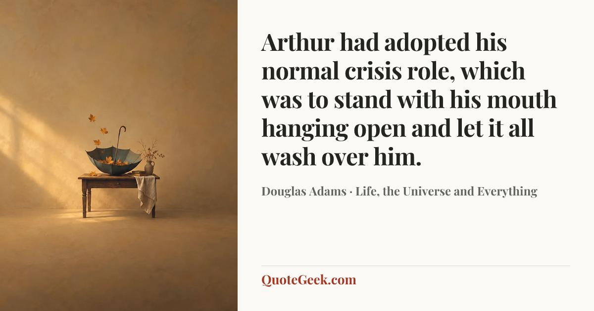 “Arthur had adopted his normal crisis role, which was to stand with his mouth hanging open and let it all wash over him.” — Douglas Adams · Life, the Universe and Everything. Illustrated QuoteGeek card.