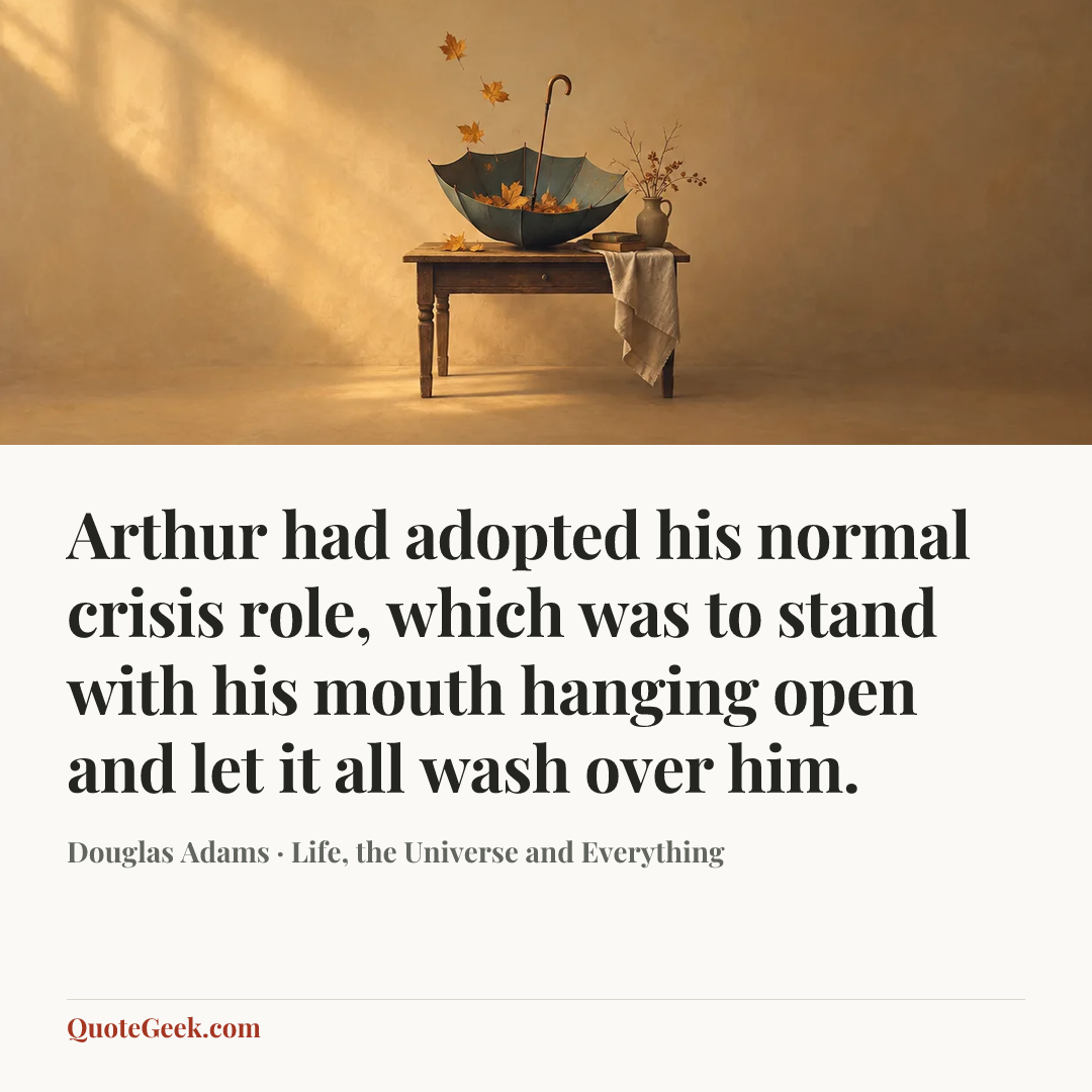 “Arthur had adopted his normal crisis role, which was to stand with his mouth hanging open and let it all wash over him.” — Douglas Adams · Life, the Universe and Everything. Illustrated QuoteGeek card.