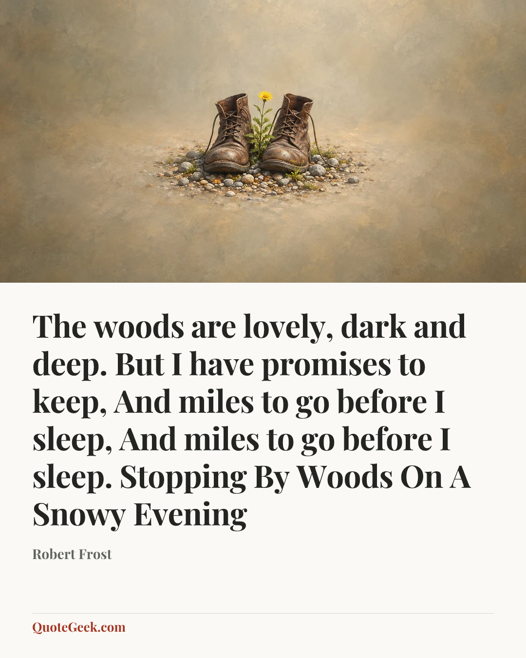 “The woods are lovely, dark and deep.
But I have promises to keep,
And miles to go before I sleep,
And miles to go before I sleep.
Stopping By Woods On A Snowy Evening” — Robert Frost. Illustrated QuoteGeek card.
