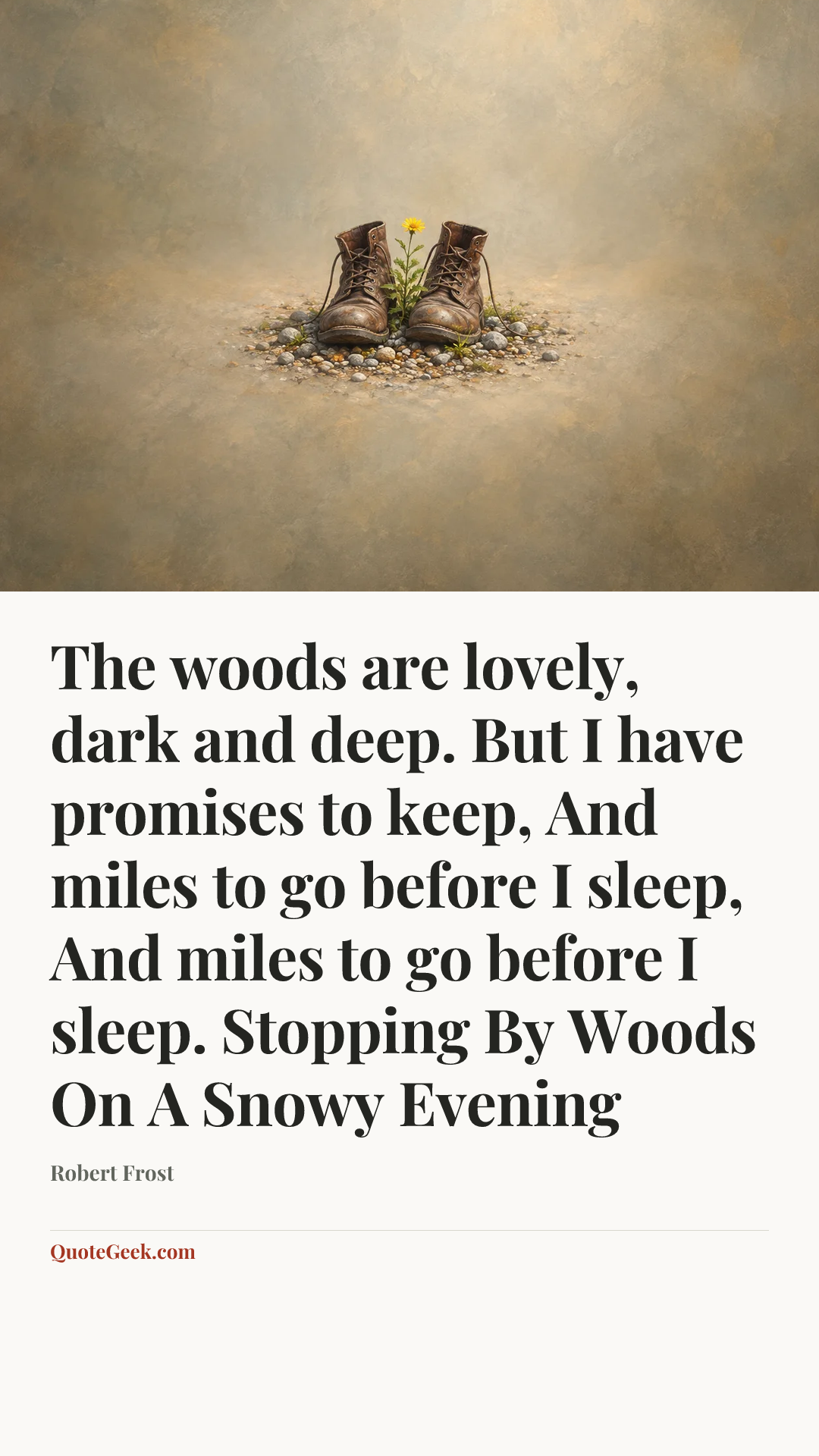 “The woods are lovely, dark and deep.
But I have promises to keep,
And miles to go before I sleep,
And miles to go before I sleep.
Stopping By Woods On A Snowy Evening” — Robert Frost. Illustrated QuoteGeek card.