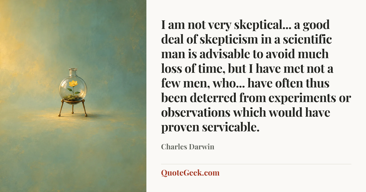 “I am not very skeptical... a good deal of skepticism in a scientific man is advisable to avoid much loss of time, but I have met not a few men, who... have often thus been deterred from experiments or observations which would have proven servicable.” — Charles Darwin. Illustrated QuoteGeek card.