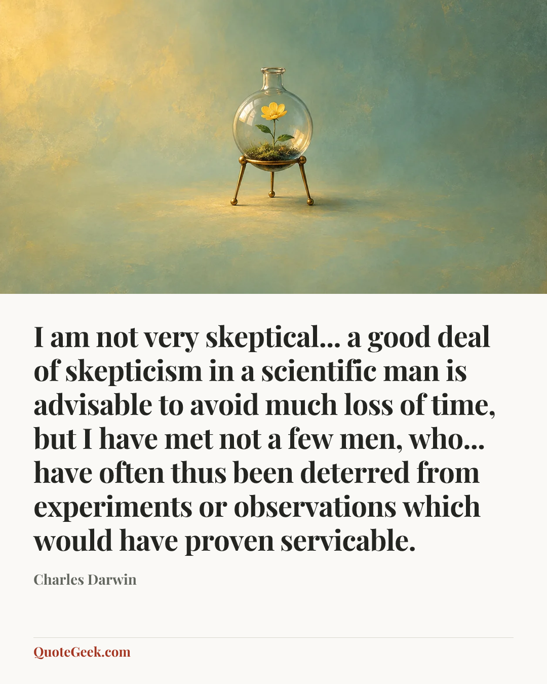 “I am not very skeptical... a good deal of skepticism in a scientific man is advisable to avoid much loss of time, but I have met not a few men, who... have often thus been deterred from experiments or observations which would have proven servicable.” — Charles Darwin. Illustrated QuoteGeek card.