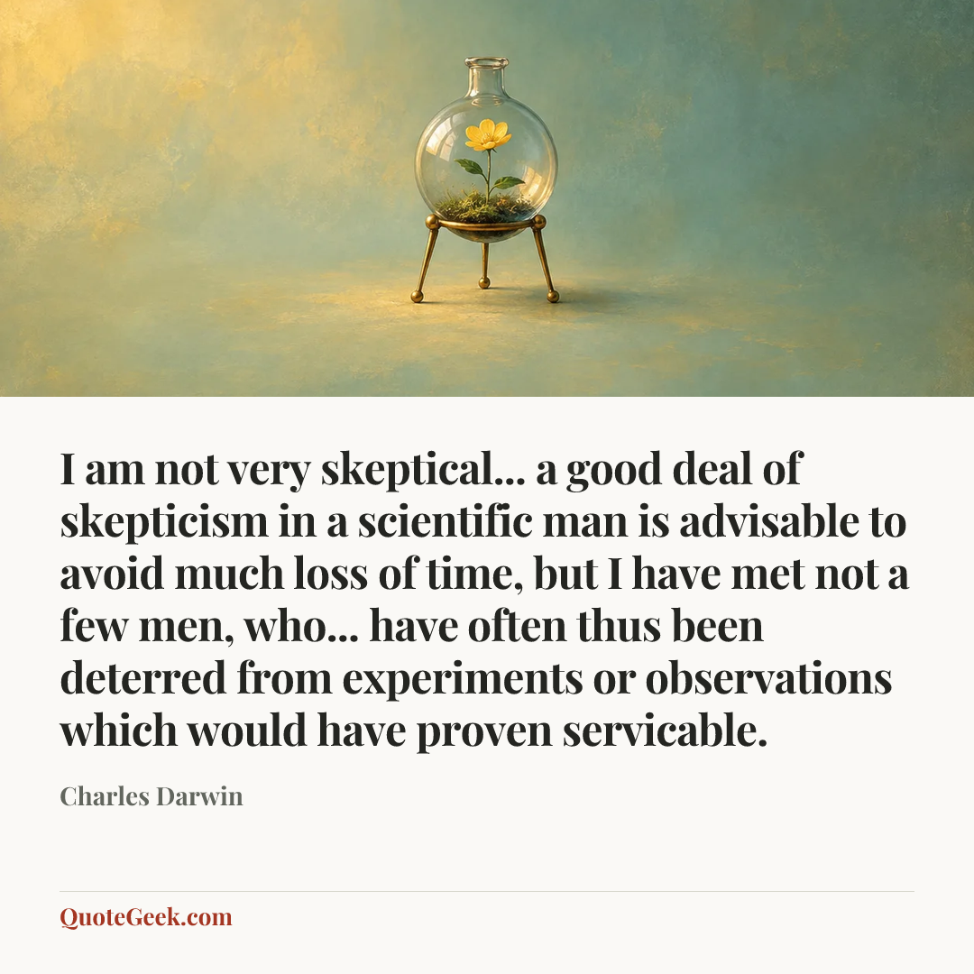 “I am not very skeptical... a good deal of skepticism in a scientific man is advisable to avoid much loss of time, but I have met not a few men, who... have often thus been deterred from experiments or observations which would have proven servicable.” — Charles Darwin. Illustrated QuoteGeek card.
