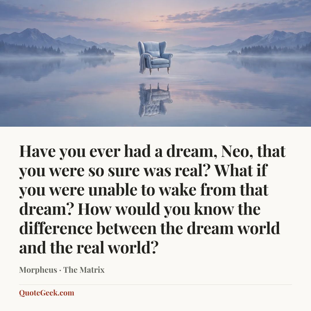 “Have you ever had a dream, Neo, that you were so sure was real? What if you were unable to wake from that dream? How would you know the difference between the dream world and the real world?” — Morpheus · The Matrix. Illustrated QuoteGeek card.