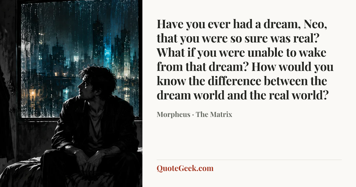 “Have you ever had a dream, Neo, that you were so sure was real? What if you were unable to wake from that dream? How would you know the difference between the dream world and the real world?” — Morpheus · The Matrix. Illustrated QuoteGeek card.