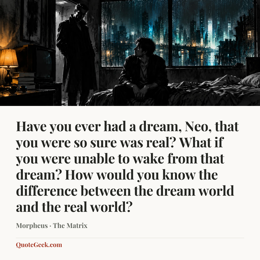 “Have you ever had a dream, Neo, that you were so sure was real? What if you were unable to wake from that dream? How would you know the difference between the dream world and the real world?” — Morpheus · The Matrix. Illustrated QuoteGeek card.