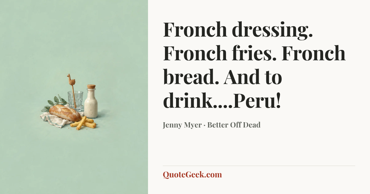“Fronch dressing. Fronch fries. Fronch bread. And to drink....Peru!” — Jenny Myer · Better Off Dead. Illustrated QuoteGeek card.