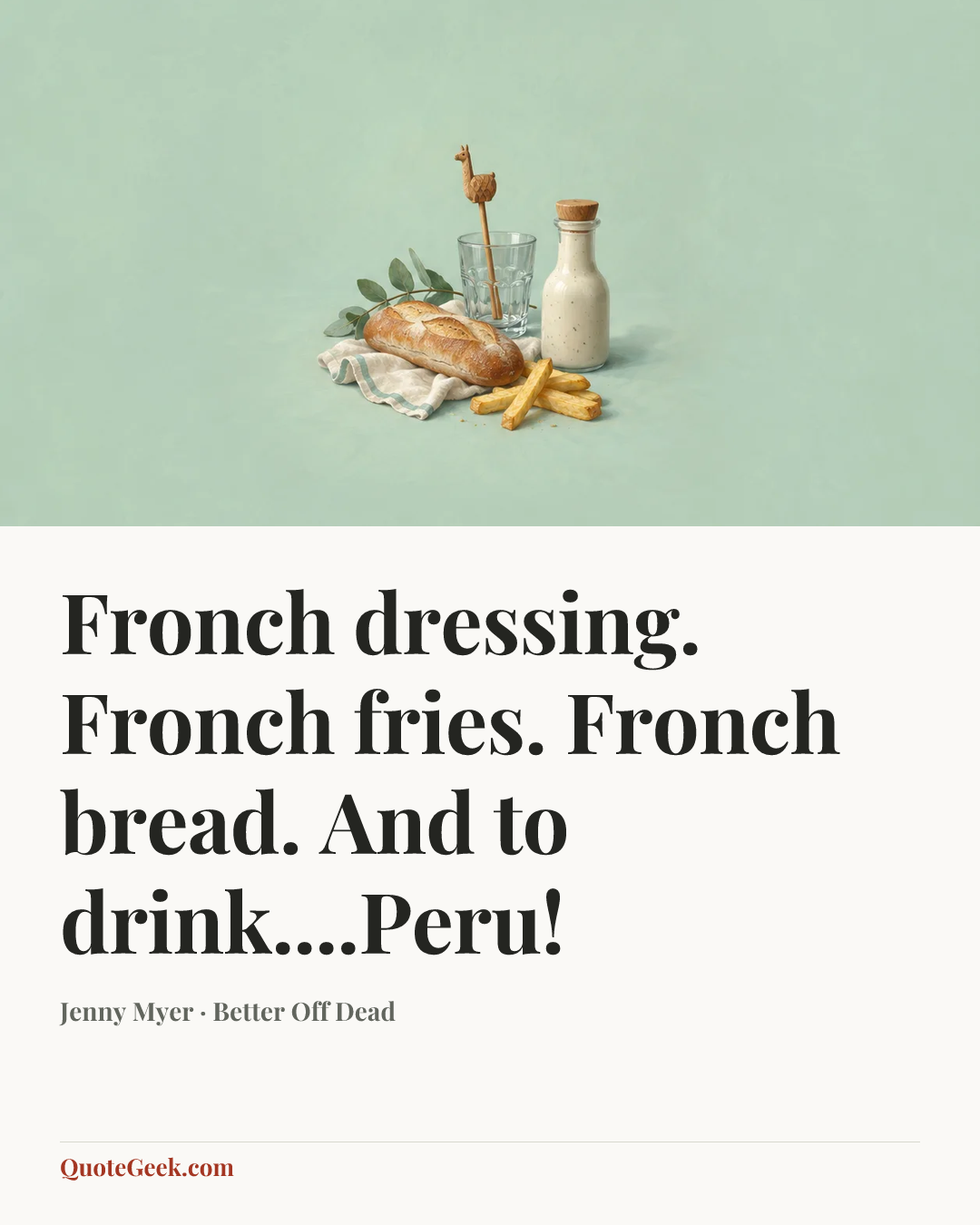 “Fronch dressing. Fronch fries. Fronch bread. And to drink....Peru!” — Jenny Myer · Better Off Dead. Illustrated QuoteGeek card.
