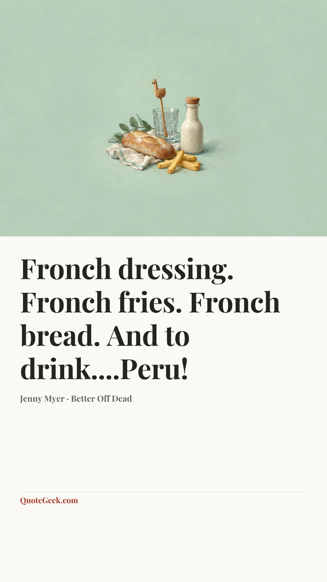 “Fronch dressing. Fronch fries. Fronch bread. And to drink....Peru!” — Jenny Myer · Better Off Dead. Illustrated QuoteGeek card.