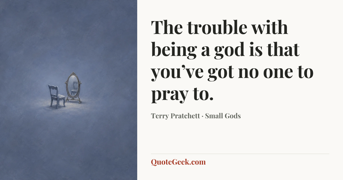“The trouble with being a god is that you’ve got no one to pray to.” — Terry Pratchett · Small Gods. Illustrated QuoteGeek card.