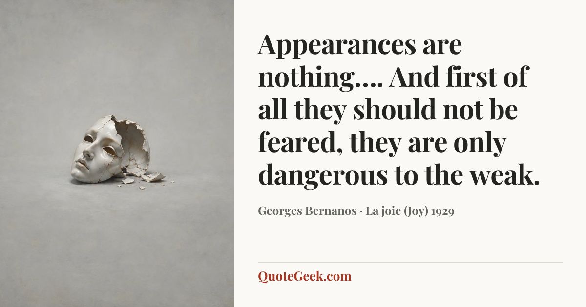“Appearances are nothing…. And first of all they should not be feared, they are only dangerous to the weak.” — Georges Bernanos · La joie (Joy) 1929. Illustrated QuoteGeek card.