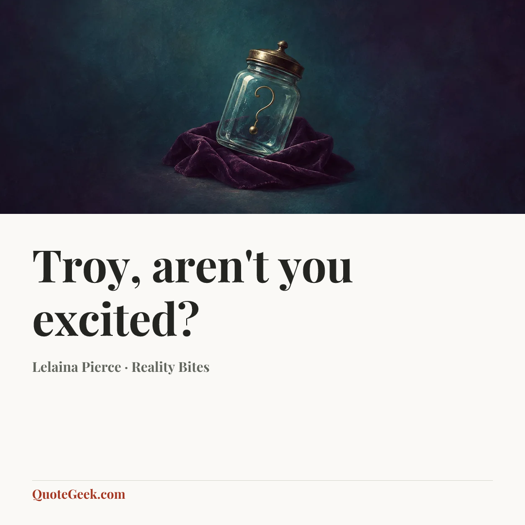 “Troy, aren't you excited?” — Lelaina Pierce · Reality Bites. Illustrated QuoteGeek card.