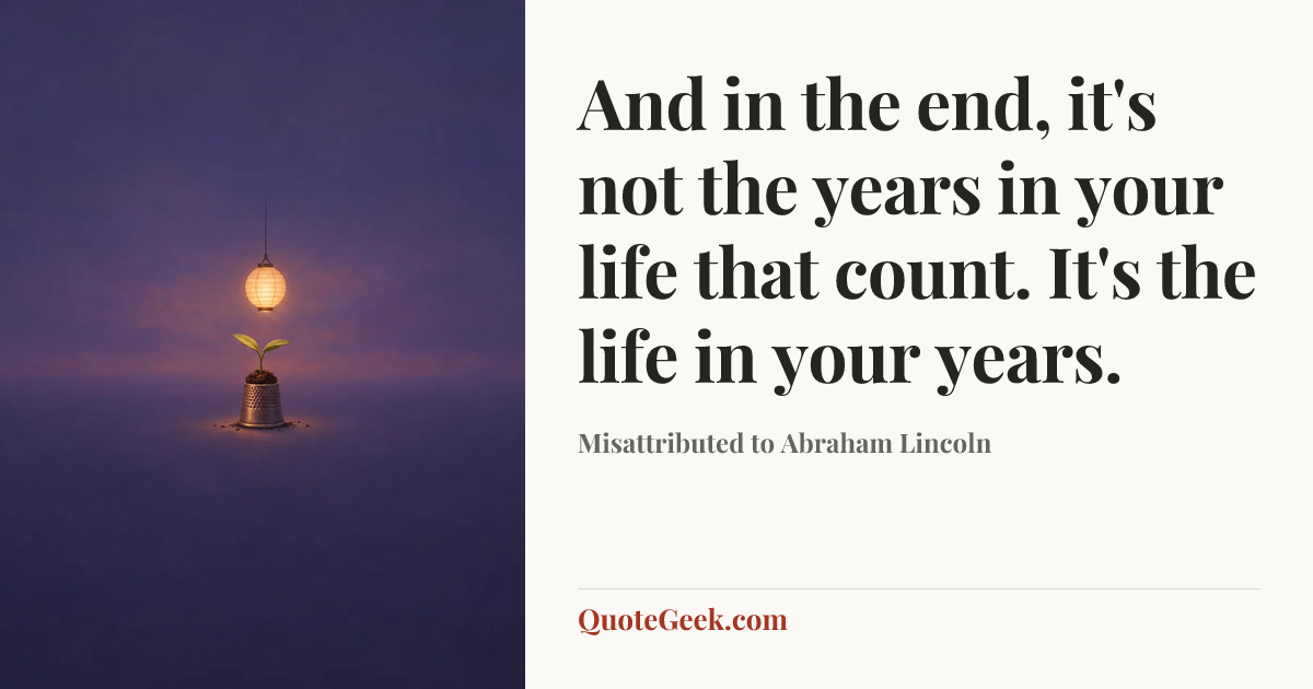 “And in the end, it's not the years in your life that count. It's the life in your years.” — Misattributed to Abraham Lincoln. Illustrated QuoteGeek card.