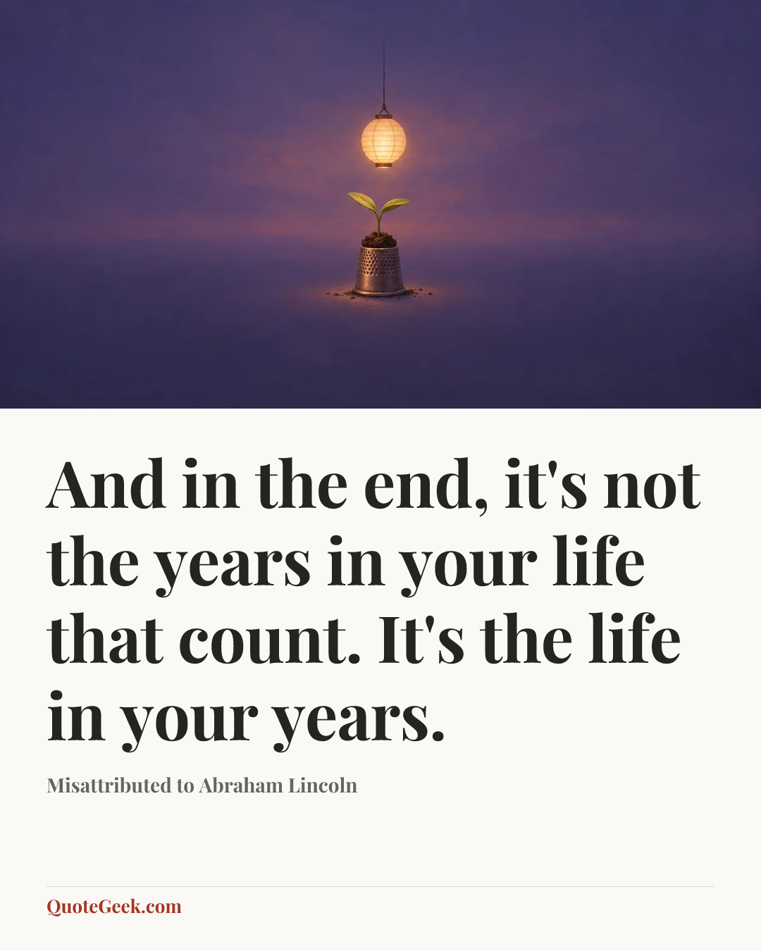 “And in the end, it's not the years in your life that count. It's the life in your years.” — Misattributed to Abraham Lincoln. Illustrated QuoteGeek card.