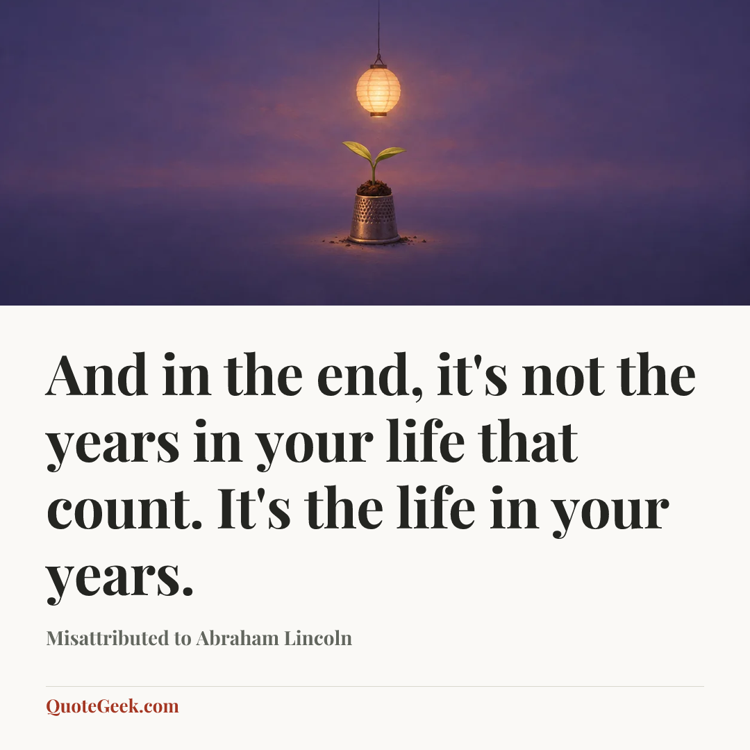 “And in the end, it's not the years in your life that count. It's the life in your years.” — Misattributed to Abraham Lincoln. Illustrated QuoteGeek card.