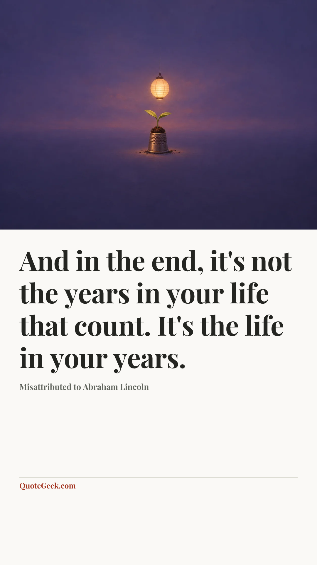 “And in the end, it's not the years in your life that count. It's the life in your years.” — Misattributed to Abraham Lincoln. Illustrated QuoteGeek card.