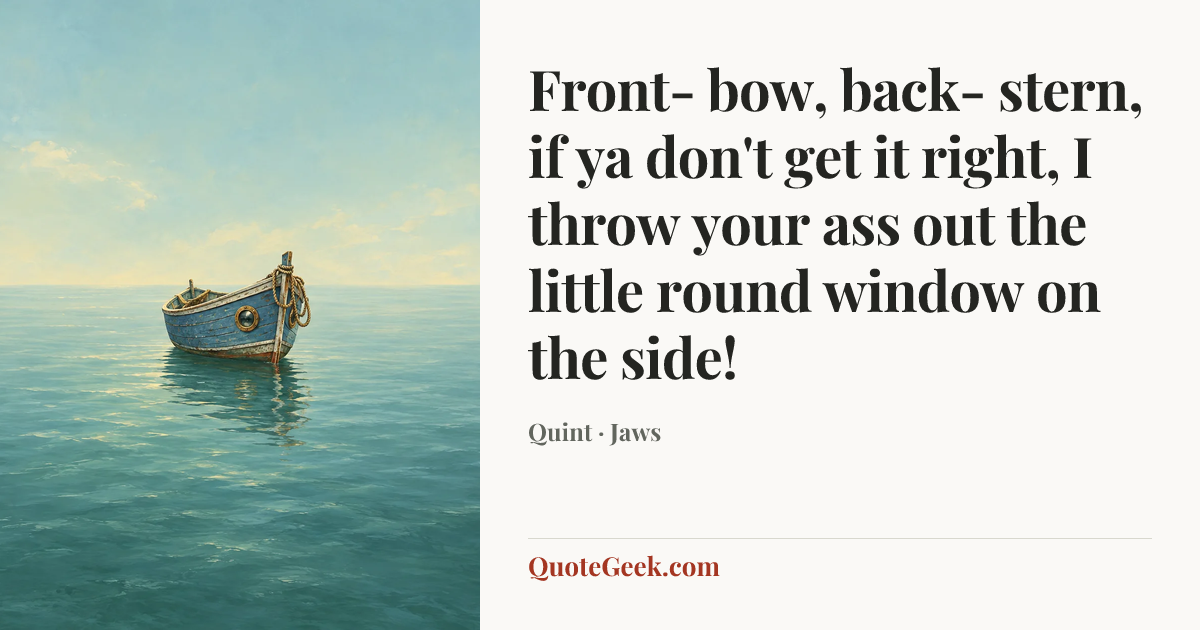 “Front- bow, back- stern, if ya don't get it right, I throw your ass out the little round window on the side!” — Quint · Jaws. Illustrated QuoteGeek card.