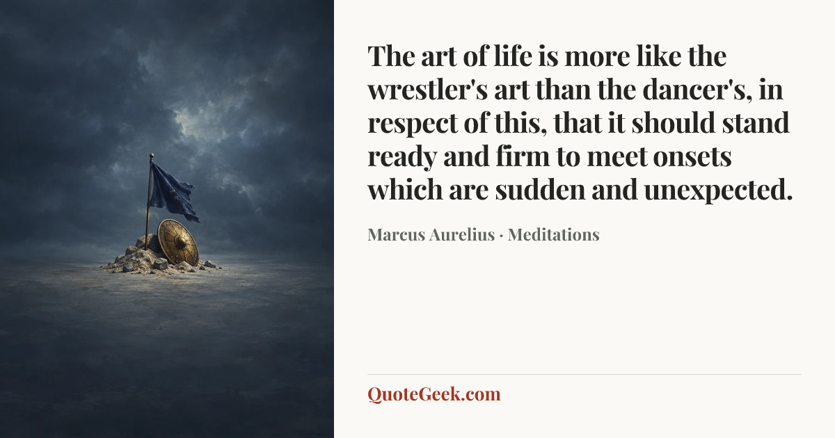 “The art of life is more like the wrestler's art than the dancer's, in respect of this, that it should stand ready and firm to meet onsets which are sudden and unexpected.” — Marcus Aurelius · Meditations. Illustrated QuoteGeek card.