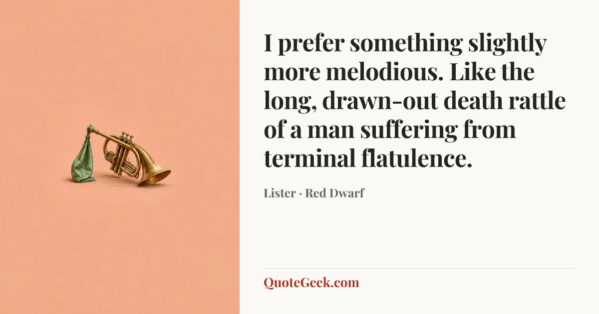“I prefer something slightly more melodious. Like the long, drawn-out death rattle of a man suffering from terminal flatulence.” — Lister · Red Dwarf. Illustrated QuoteGeek card.