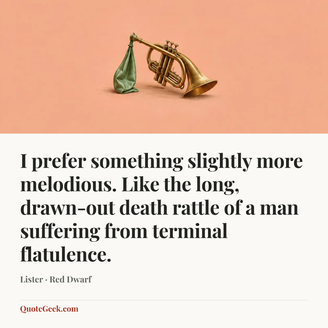 “I prefer something slightly more melodious. Like the long, drawn-out death rattle of a man suffering from terminal flatulence.” — Lister · Red Dwarf. Illustrated QuoteGeek card.