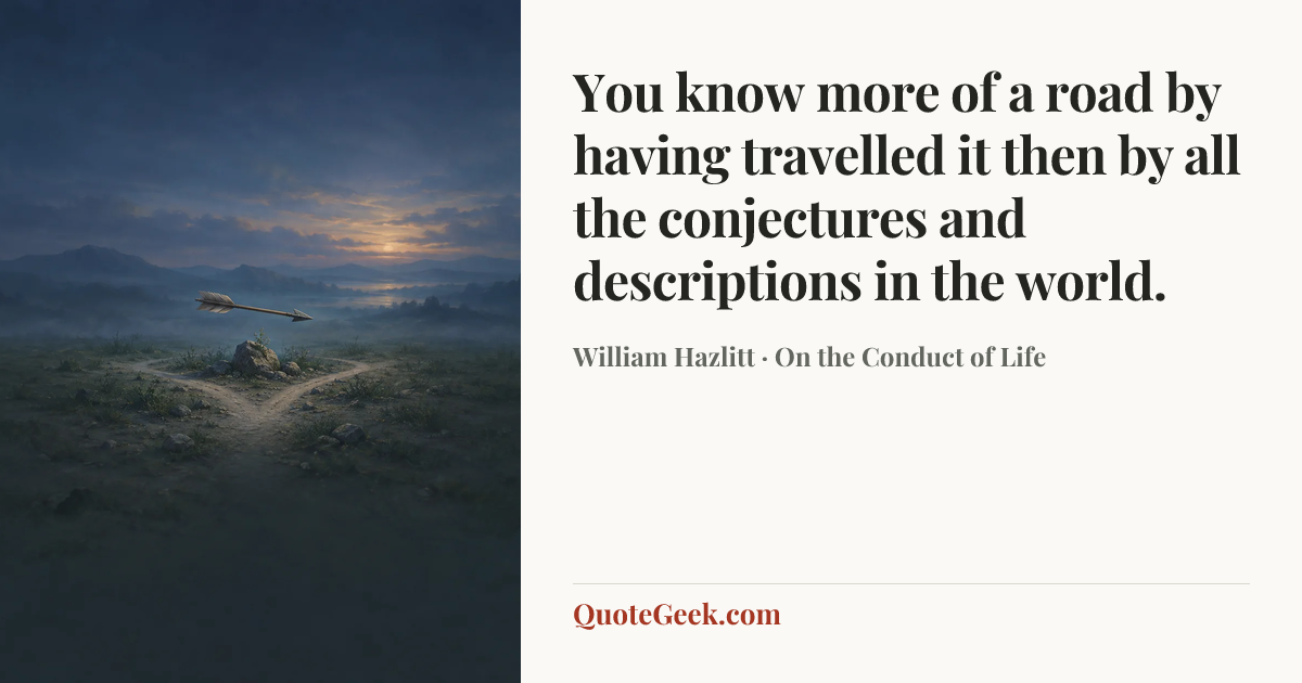 “You know more of a road by having travelled it then by all the conjectures and descriptions in the world.” — William Hazlitt · On the Conduct of Life. Illustrated QuoteGeek card.