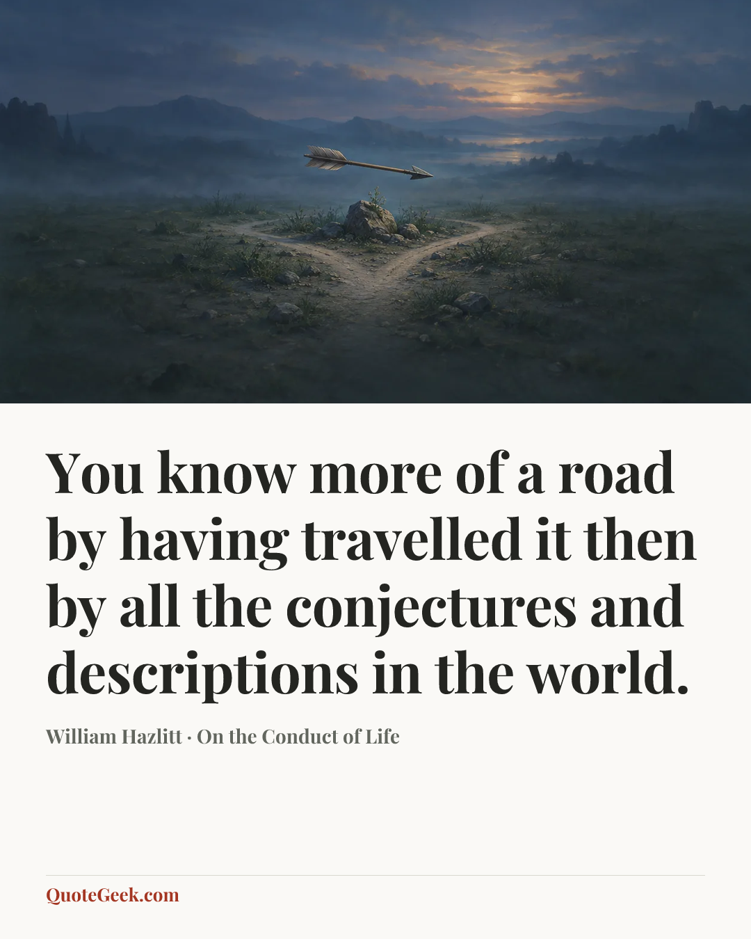 “You know more of a road by having travelled it then by all the conjectures and descriptions in the world.” — William Hazlitt · On the Conduct of Life. Illustrated QuoteGeek card.