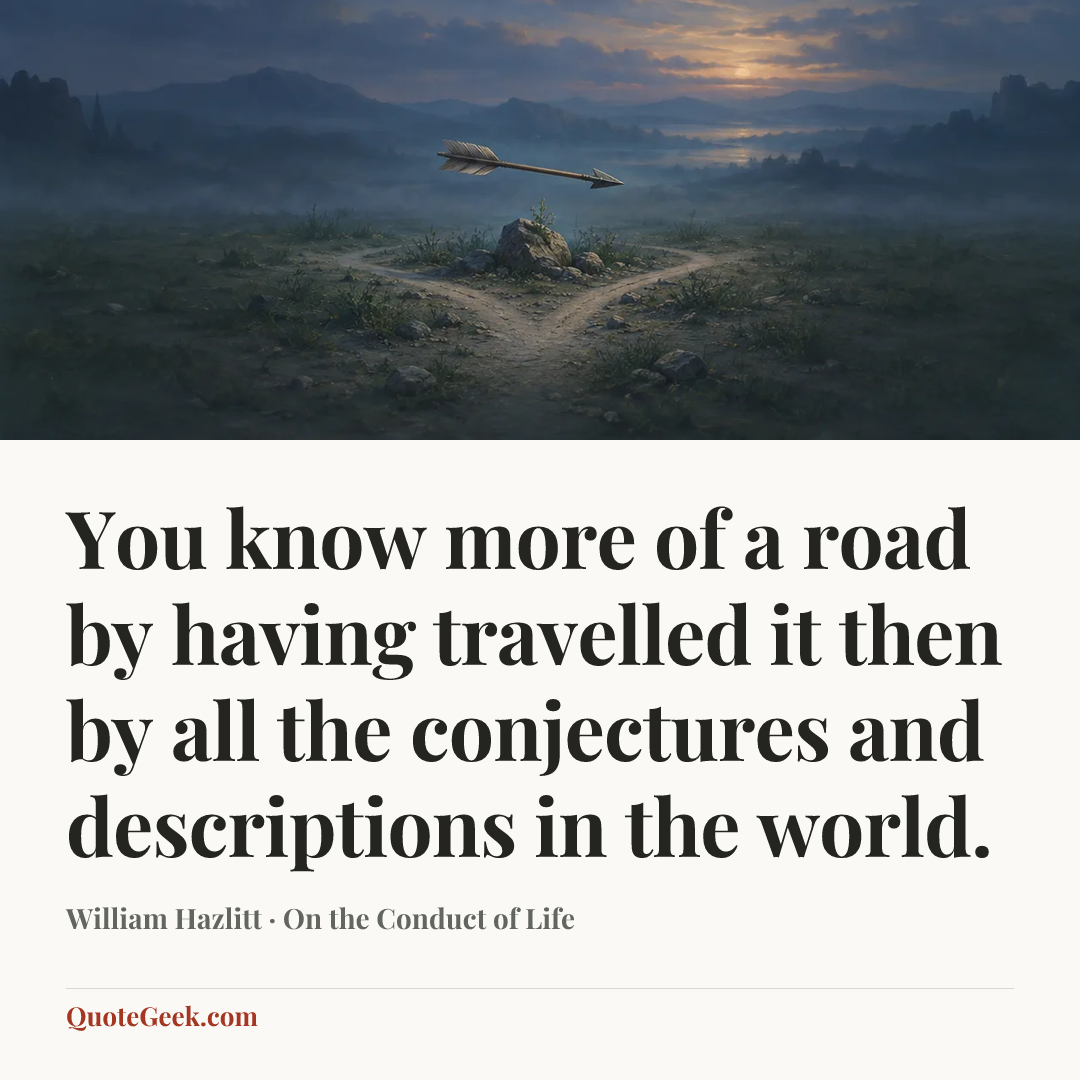 “You know more of a road by having travelled it then by all the conjectures and descriptions in the world.” — William Hazlitt · On the Conduct of Life. Illustrated QuoteGeek card.