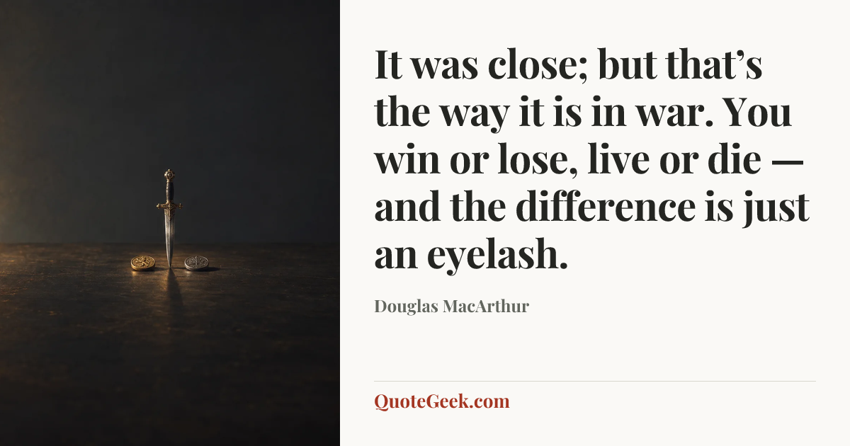 “It was close; but that’s the way it is in war. You win or lose, live or die — and the difference is just an eyelash.” — Douglas MacArthur. Illustrated QuoteGeek card.
