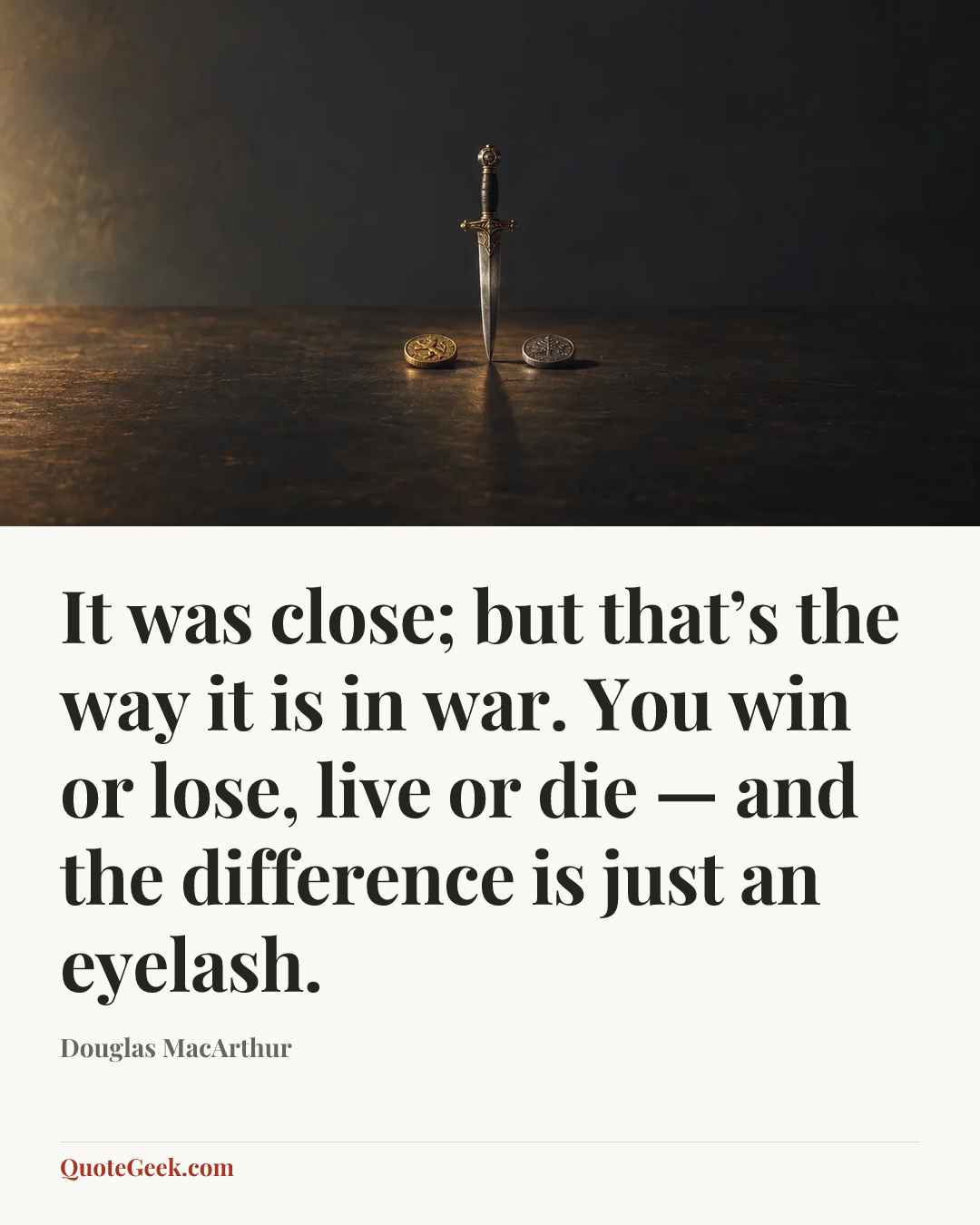 “It was close; but that’s the way it is in war. You win or lose, live or die — and the difference is just an eyelash.” — Douglas MacArthur. Illustrated QuoteGeek card.
