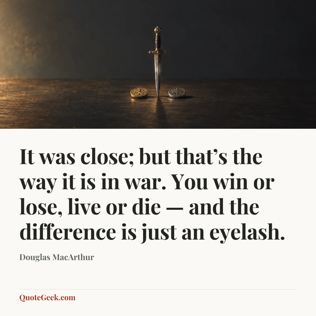 “It was close; but that’s the way it is in war. You win or lose, live or die — and the difference is just an eyelash.” — Douglas MacArthur. Illustrated QuoteGeek card.
