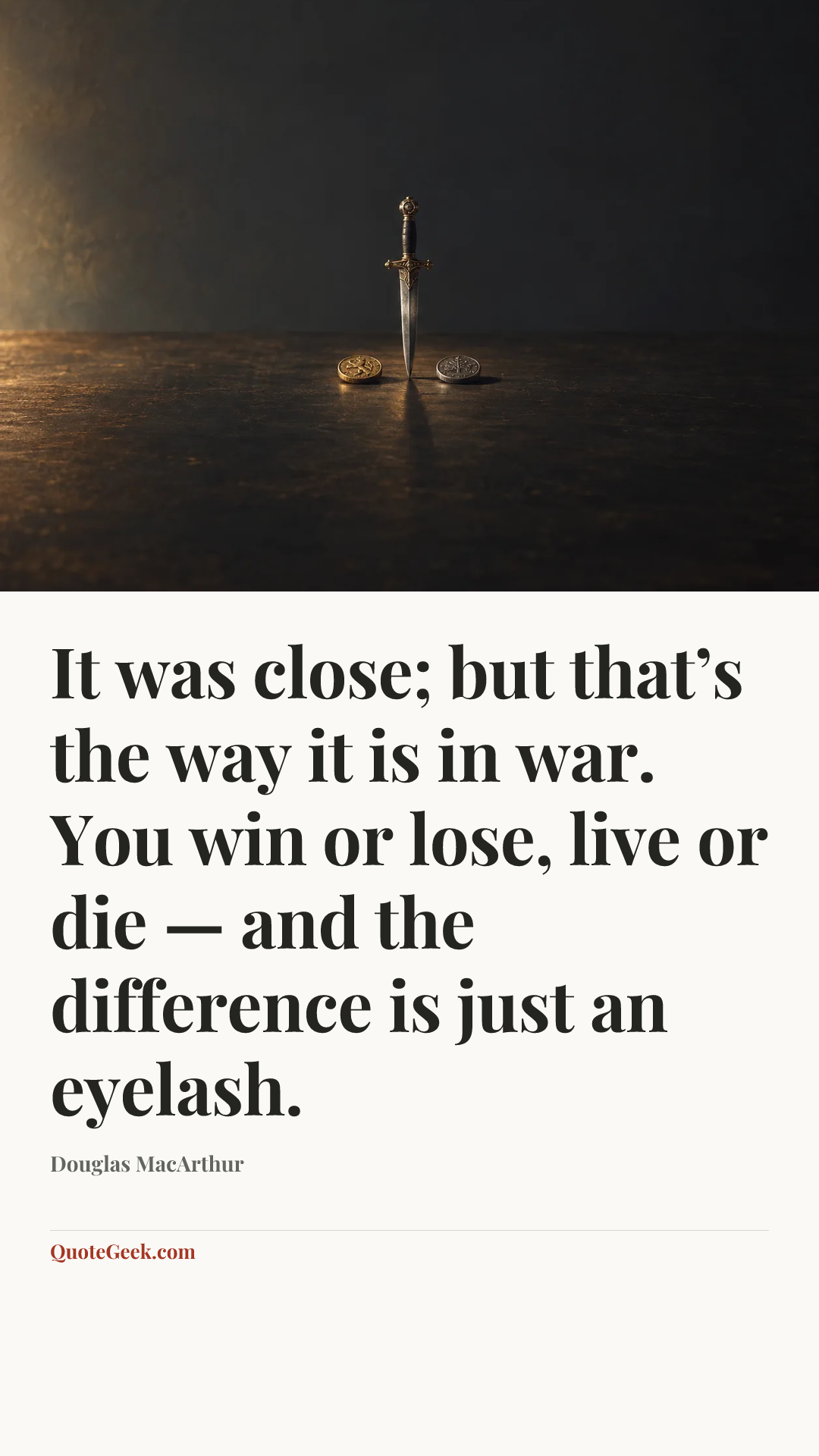 “It was close; but that’s the way it is in war. You win or lose, live or die — and the difference is just an eyelash.” — Douglas MacArthur. Illustrated QuoteGeek card.